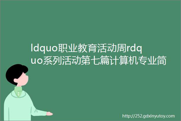 ldquo职业教育活动周rdquo系列活动第七篇计算机专业简介