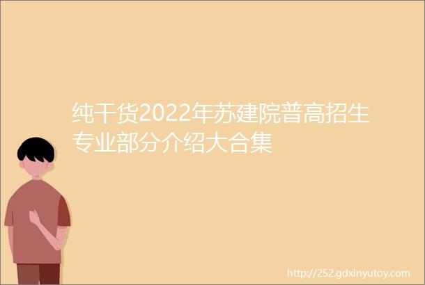 纯干货2022年苏建院普高招生专业部分介绍大合集