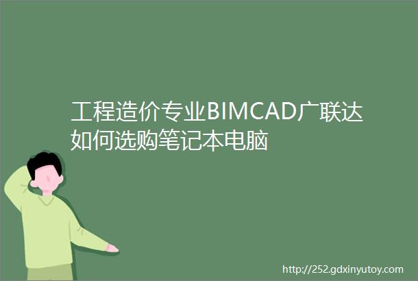 工程造价专业BIMCAD广联达如何选购笔记本电脑